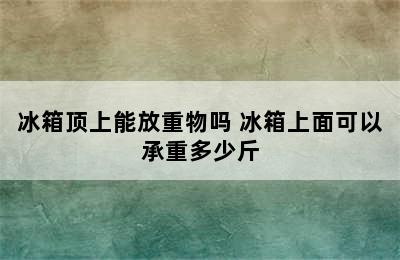 冰箱顶上能放重物吗 冰箱上面可以承重多少斤